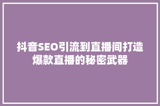 抖音SEO引流到直播间打造爆款直播的秘密武器