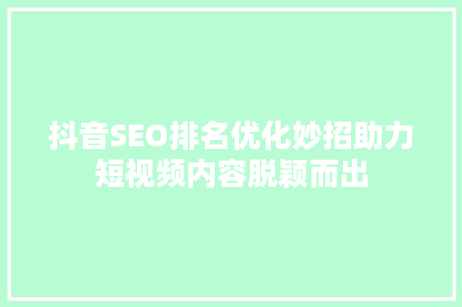 抖音SEO排名优化妙招助力短视频内容脱颖而出