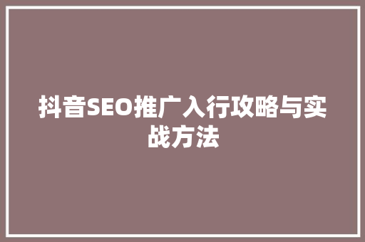 抖音SEO推广入行攻略与实战方法
