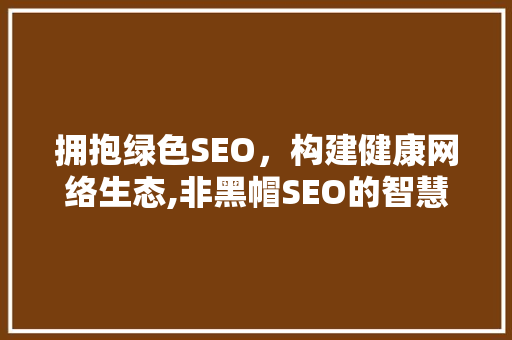 拥抱绿色SEO，构建健康网络生态,非黑帽SEO的智慧之路