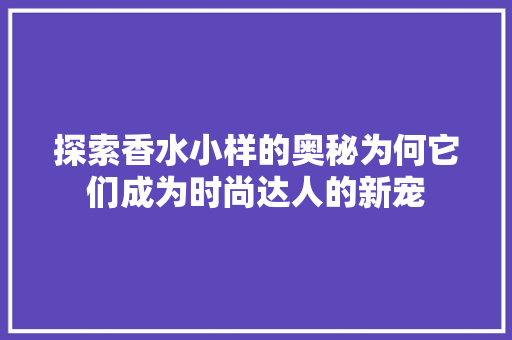 探索香水小样的奥秘为何它们成为时尚达人的新宠