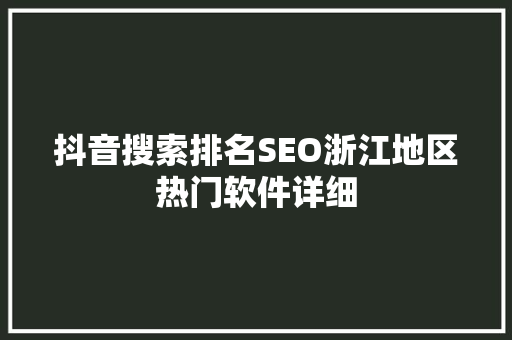 抖音搜索排名SEO浙江地区热门软件详细