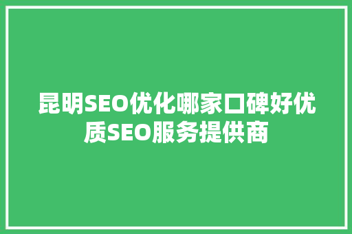 昆明SEO优化哪家口碑好优质SEO服务提供商
