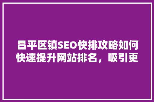 昌平区镇SEO快排攻略如何快速提升网站排名，吸引更多流量