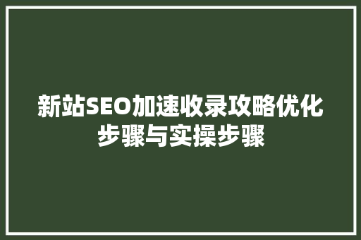 新站SEO加速收录攻略优化步骤与实操步骤
