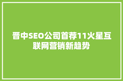 晋中SEO公司首荐11火星互联网营销新趋势