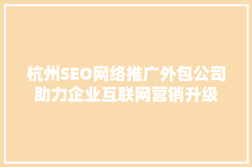 杭州SEO网络推广外包公司助力企业互联网营销升级