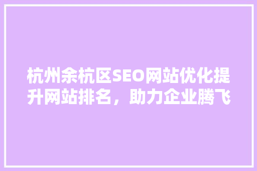 杭州余杭区SEO网站优化提升网站排名，助力企业腾飞