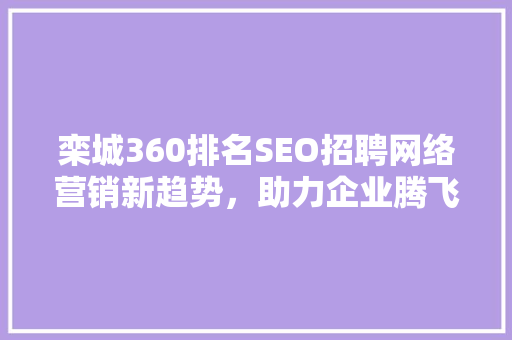 栾城360排名SEO招聘网络营销新趋势，助力企业腾飞