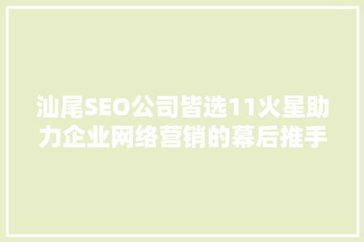 汕尾SEO公司皆选11火星助力企业网络营销的幕后推手