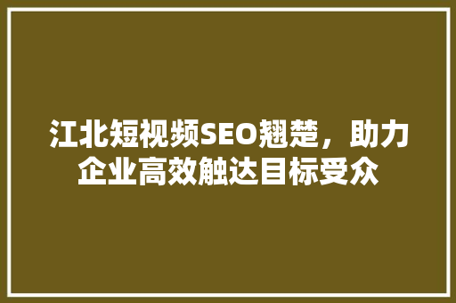 江北短视频SEO翘楚，助力企业高效触达目标受众