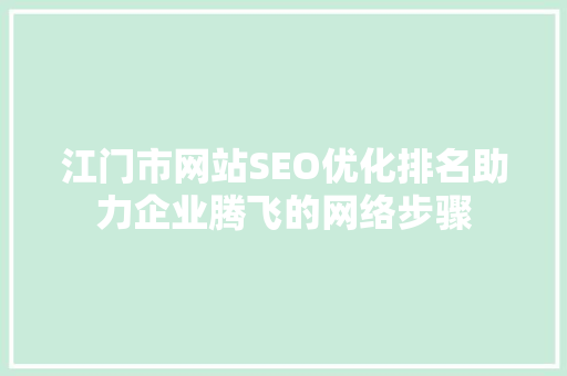 江门市网站SEO优化排名助力企业腾飞的网络步骤