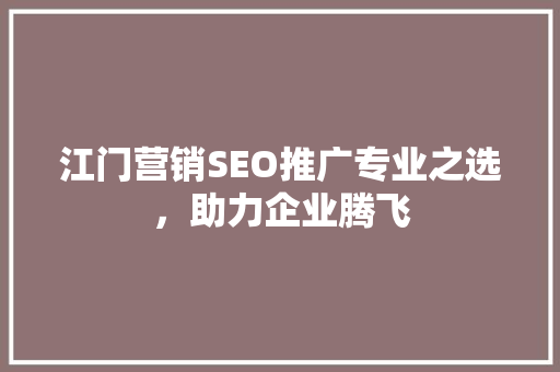 江门营销SEO推广专业之选，助力企业腾飞
