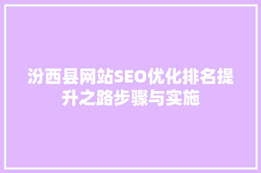 汾西县网站SEO优化排名提升之路步骤与实施