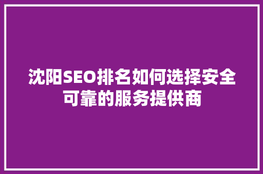 沈阳SEO排名如何选择安全可靠的服务提供商