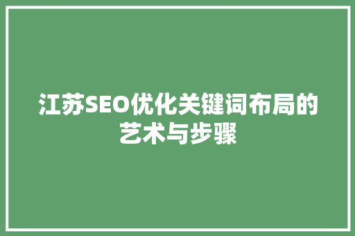 江苏SEO优化关键词布局的艺术与步骤