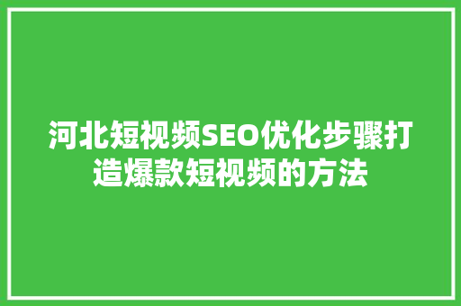 河北短视频SEO优化步骤打造爆款短视频的方法