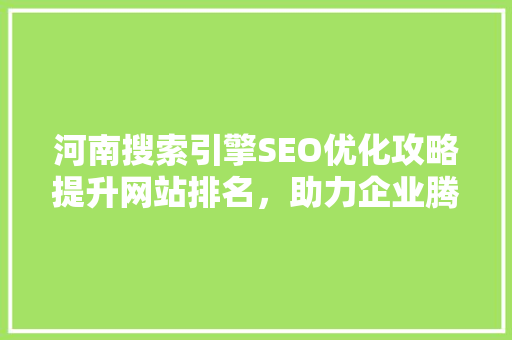河南搜索引擎SEO优化攻略提升网站排名，助力企业腾飞