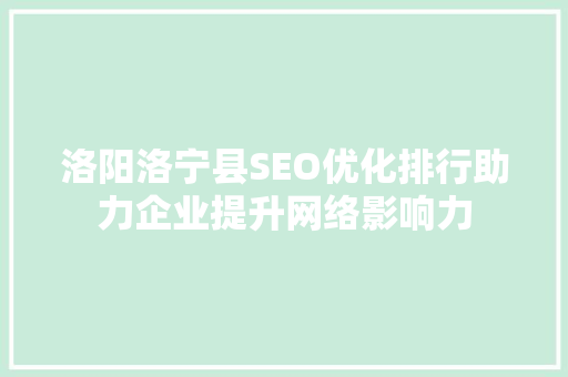 洛阳洛宁县SEO优化排行助力企业提升网络影响力