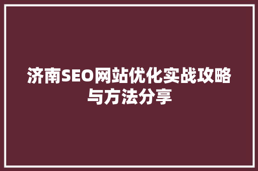 济南SEO网站优化实战攻略与方法分享