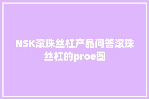 NSK滚珠丝杠产品问答滚珠丝杠的proe图