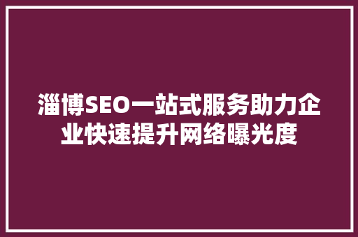 淄博SEO一站式服务助力企业快速提升网络曝光度