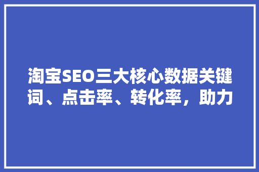 淘宝SEO三大核心数据关键词、点击率、转化率，助力店铺优化