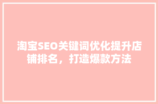 淘宝SEO关键词优化提升店铺排名，打造爆款方法