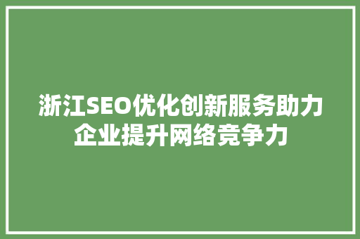 浙江SEO优化创新服务助力企业提升网络竞争力