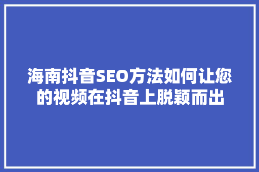 海南抖音SEO方法如何让您的视频在抖音上脱颖而出