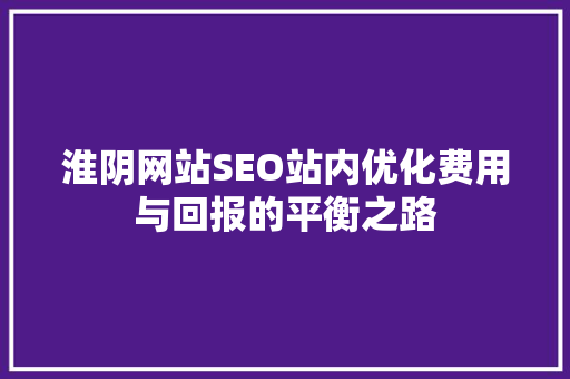 淮阴网站SEO站内优化费用与回报的平衡之路
