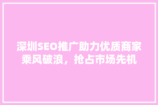 深圳SEO推广助力优质商家乘风破浪，抢占市场先机