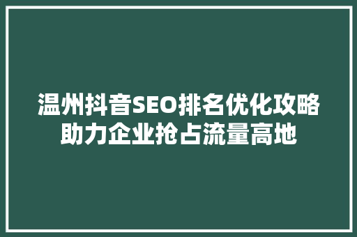 温州抖音SEO排名优化攻略助力企业抢占流量高地