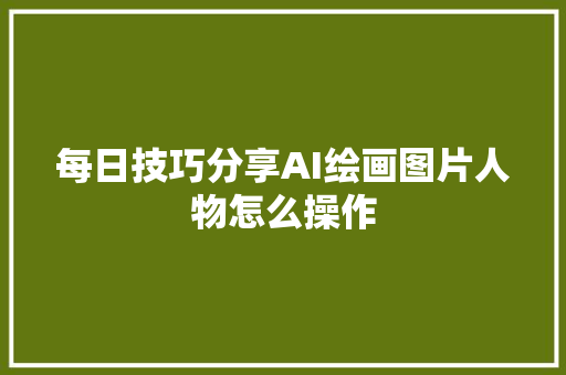 每日技巧分享AI绘画图片人物怎么操作