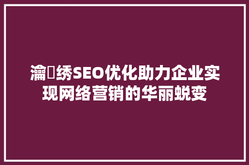 瀹樼绣SEO优化助力企业实现网络营销的华丽蜕变