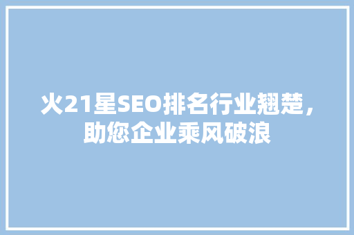 火21星SEO排名行业翘楚，助您企业乘风破浪