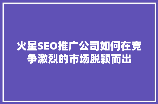 火星SEO推广公司如何在竞争激烈的市场脱颖而出
