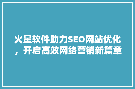 火星软件助力SEO网站优化，开启高效网络营销新篇章