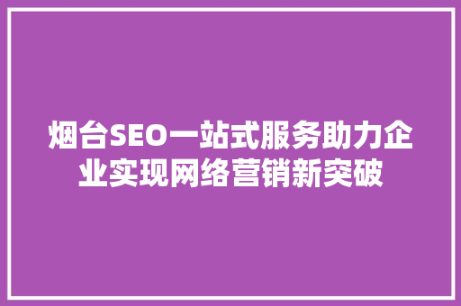 烟台SEO一站式服务助力企业实现网络营销新突破
