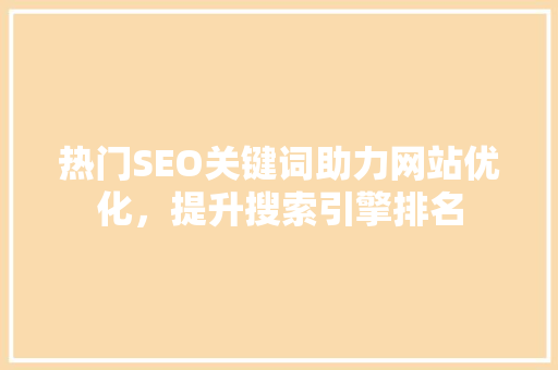热门SEO关键词助力网站优化，提升搜索引擎排名