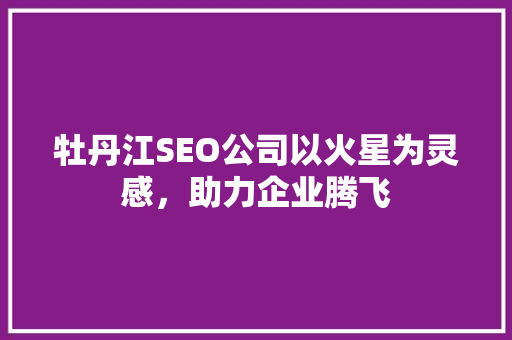 牡丹江SEO公司以火星为灵感，助力企业腾飞
