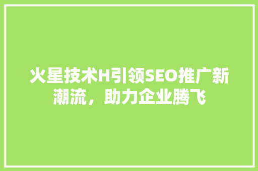 火星技术H引领SEO推广新潮流，助力企业腾飞