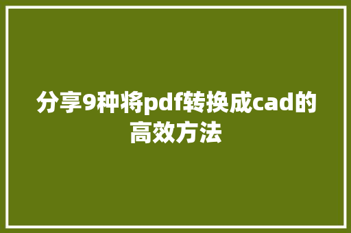 分享9种将pdf转换成cad的高效方法