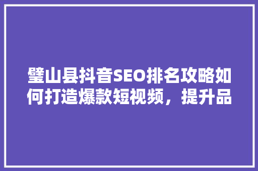 璧山县抖音SEO排名攻略如何打造爆款短视频，提升品牌影响力