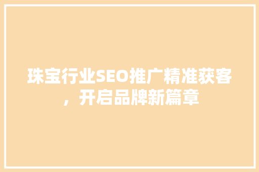 珠宝行业SEO推广精准获客，开启品牌新篇章