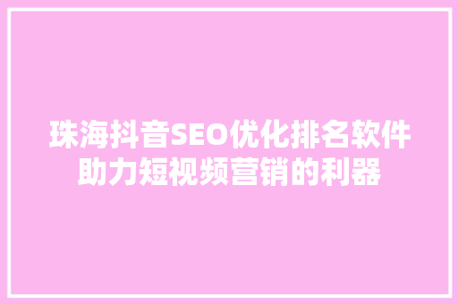 珠海抖音SEO优化排名软件助力短视频营销的利器