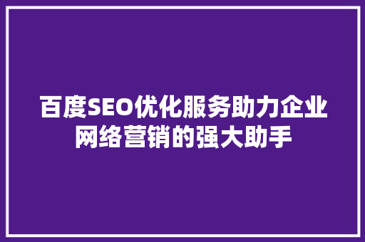 百度SEO优化服务助力企业网络营销的强大助手
