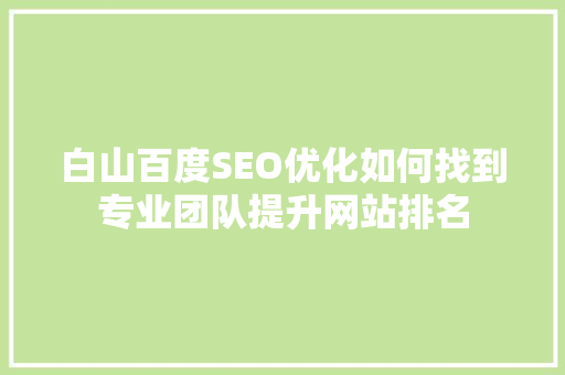 白山百度SEO优化如何找到专业团队提升网站排名