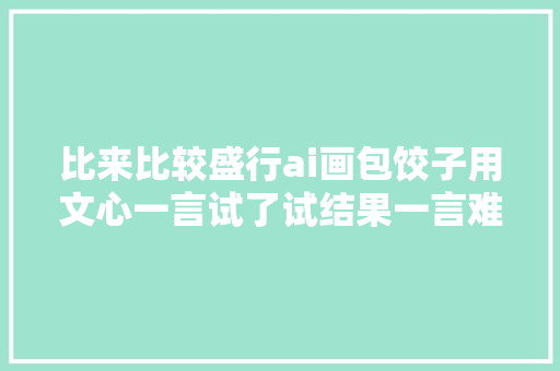 比来比较盛行ai画包饺子用文心一言试了试结果一言难尽