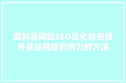 监利县网站SEO优化排名提升县域网络影响力的方法